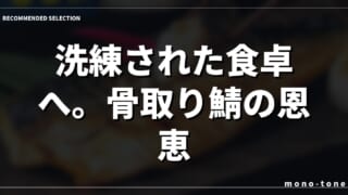 洗練された食卓へ。骨取り鯖の恩恵。