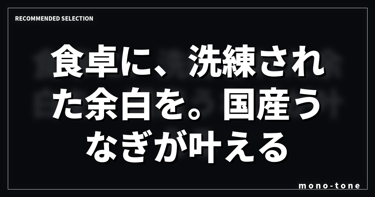 食卓に、洗練された余白を。国産うなぎが叶えるミニマルな贅沢
