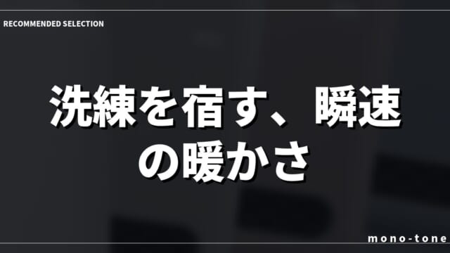 洗練を宿す、瞬速の暖かさ