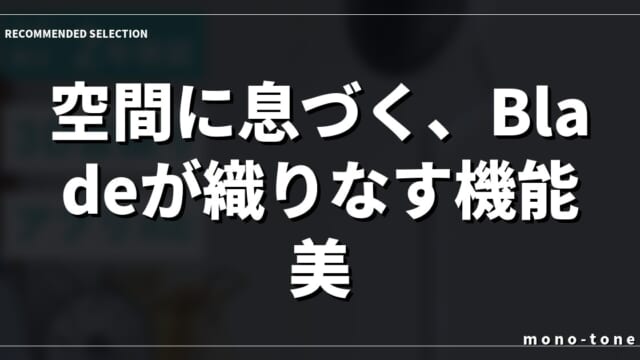 空間に息づく、Bladeが織りなす機能美