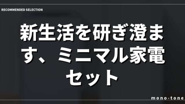 新生活を研ぎ澄ます、ミニマル家電セット。