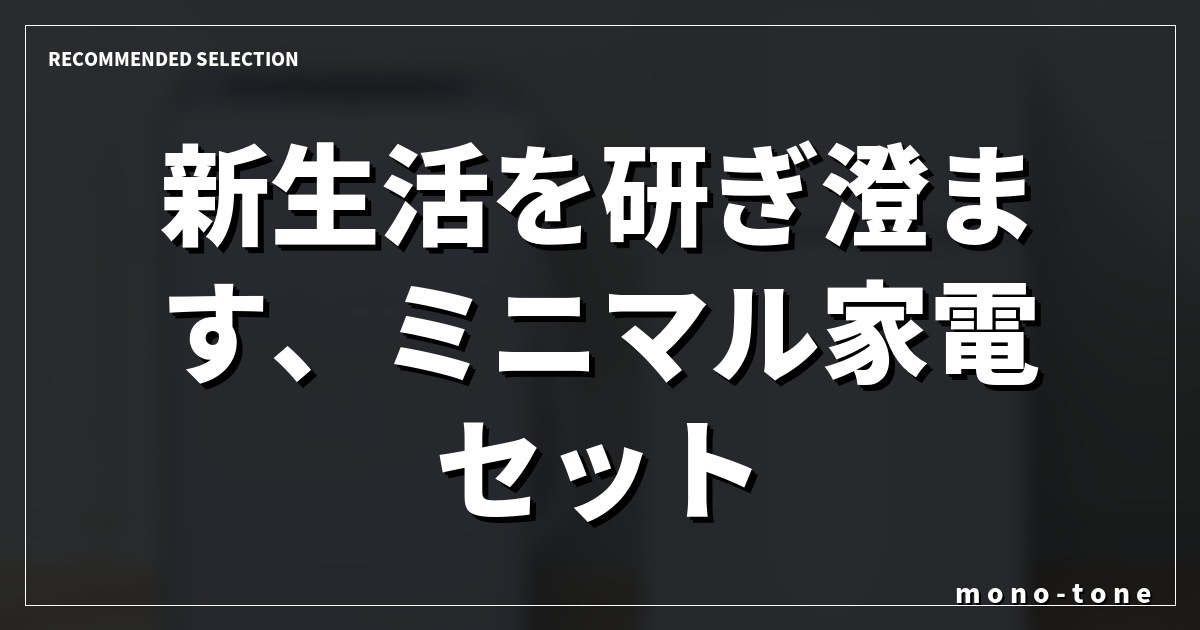 新生活を研ぎ澄ます、ミニマル家電セット。