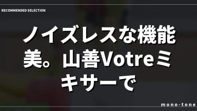 ノイズレスな機能美。山善Votreミキサーで暮らしを格上げ