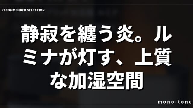 静寂を纏う炎。ルミナが灯す、上質な加湿空間