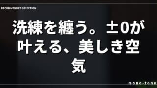 洗練を纏う。±0が叶える、美しき空気。
