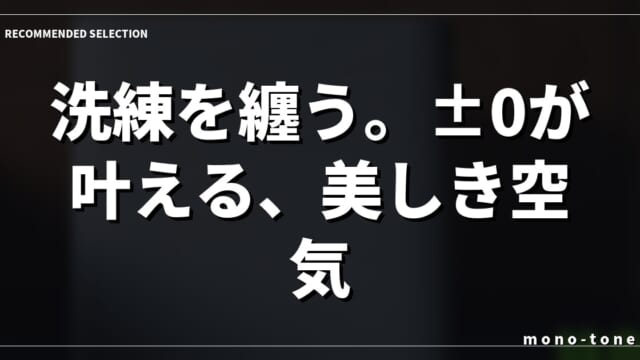 洗練を纏う。±0が叶える、美しき空気。