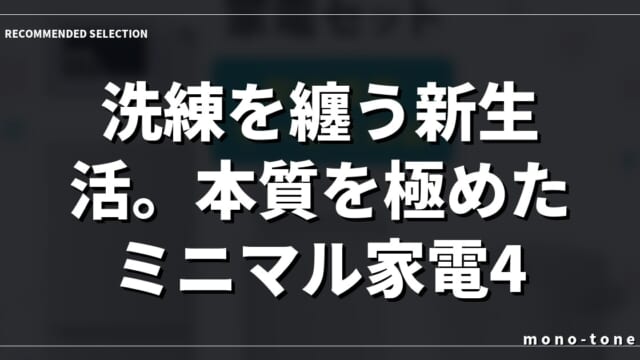 洗練を纏う新生活。本質を極めたミニマル家電4点セット