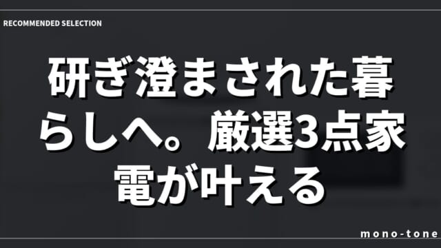 研ぎ澄まされた暮らしへ。厳選3点家電が叶える質。