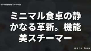ミニマル食卓の静かなる革新。機能美スチーマー
