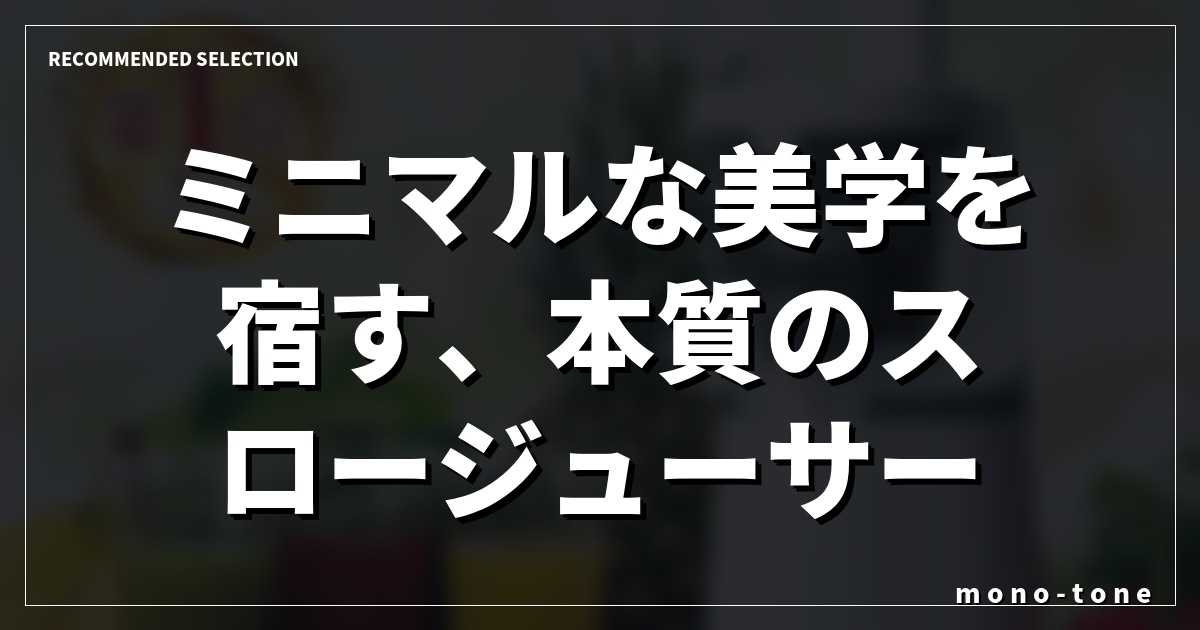 ミニマルな美学を宿す、本質のスロージューサー