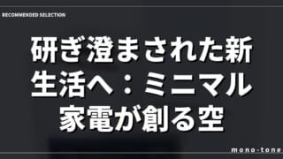 研ぎ澄まされた新生活へ：ミニマル家電が創る空間美