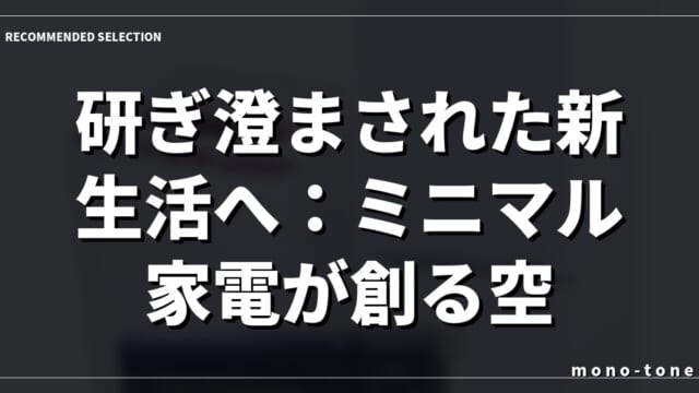 研ぎ澄まされた新生活へ：ミニマル家電が創る空間美