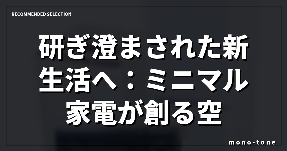 研ぎ澄まされた新生活へ：ミニマル家電が創る空間美