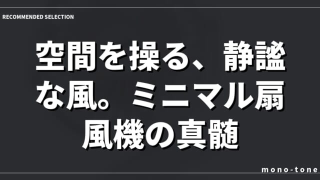 空間を操る、静謐な風。ミニマル扇風機の真髄