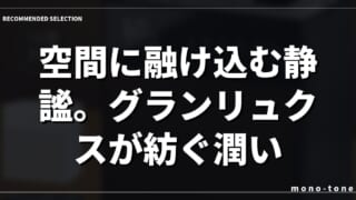 空間に融け込む静謐。グランリュクスが紡ぐ潤い。