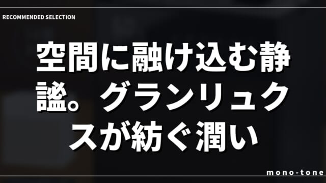 空間に融け込む静謐。グランリュクスが紡ぐ潤い。