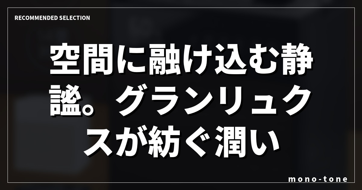 空間に融け込む静謐。グランリュクスが紡ぐ潤い。