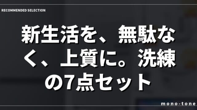 新生活を、無駄なく、上質に。洗練の7点セット