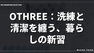 OTHREE：洗練と清潔を纏う、暮らしの新習慣