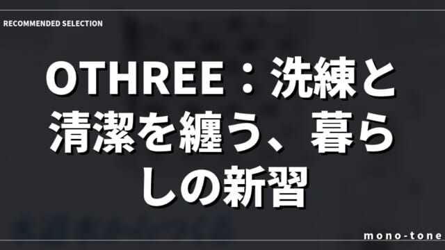 OTHREE：洗練と清潔を纏う、暮らしの新習慣