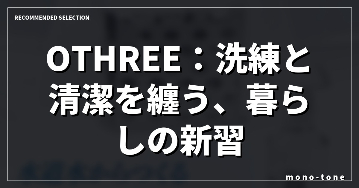 OTHREE：洗練と清潔を纏う、暮らしの新習慣