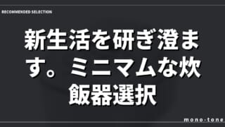 新生活を研ぎ澄ます。ミニマムな炊飯器選択。