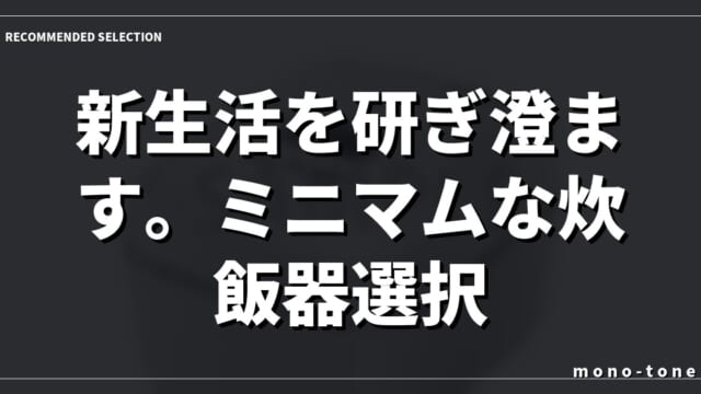 新生活を研ぎ澄ます。ミニマムな炊飯器選択。
