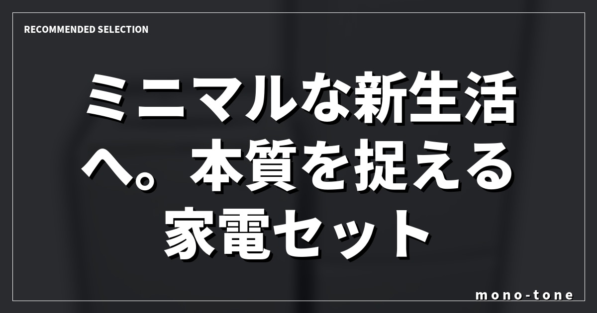 ミニマルな新生活へ。本質を捉える家電セット。