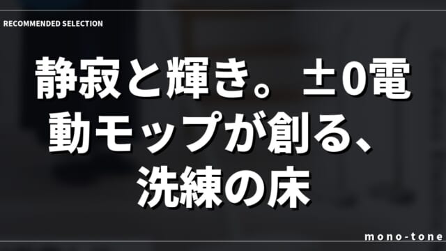 静寂と輝き。±0電動モップが創る、洗練の床。