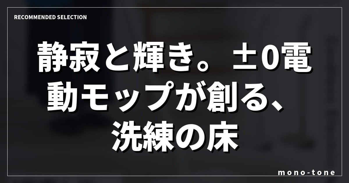 静寂と輝き。±0電動モップが創る、洗練の床。