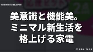 美意識と機能美。ミニマル新生活を格上げる家電の選択