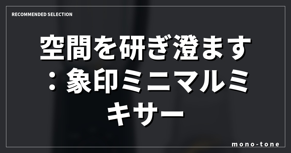 空間を研ぎ澄ます：象印ミニマルミキサー