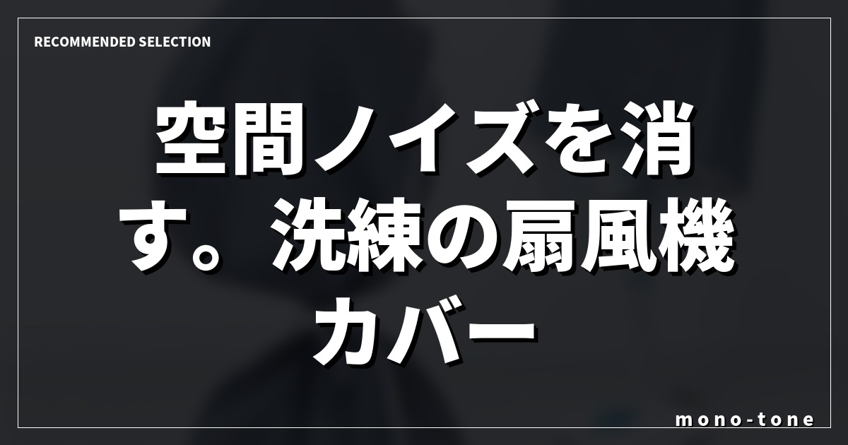 空間ノイズを消す。洗練の扇風機カバー