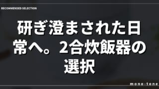 研ぎ澄まされた日常へ。2合炊飯器の選択