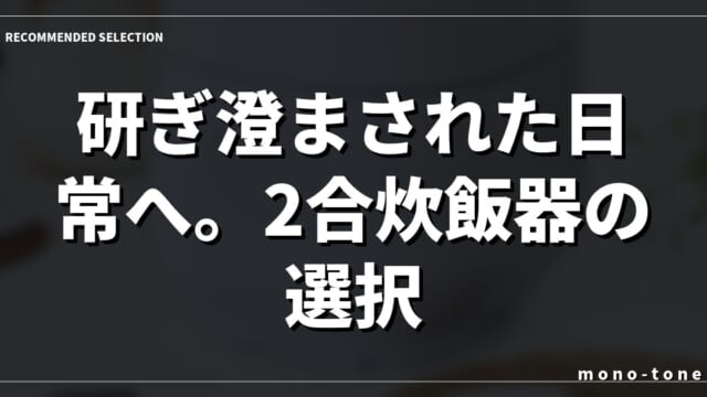 研ぎ澄まされた日常へ。2合炊飯器の選択