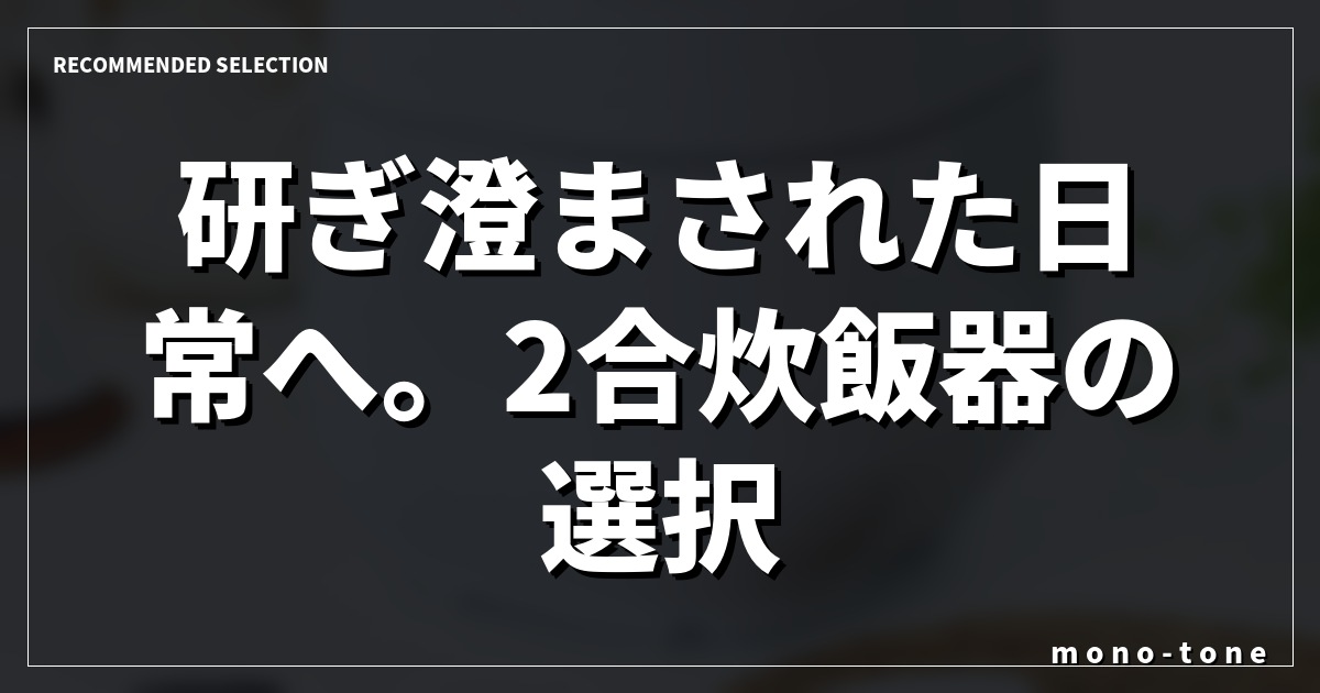 研ぎ澄まされた日常へ。2合炊飯器の選択