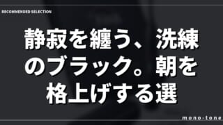静寂を纏う、洗練のブラック。朝を格上げする選択。