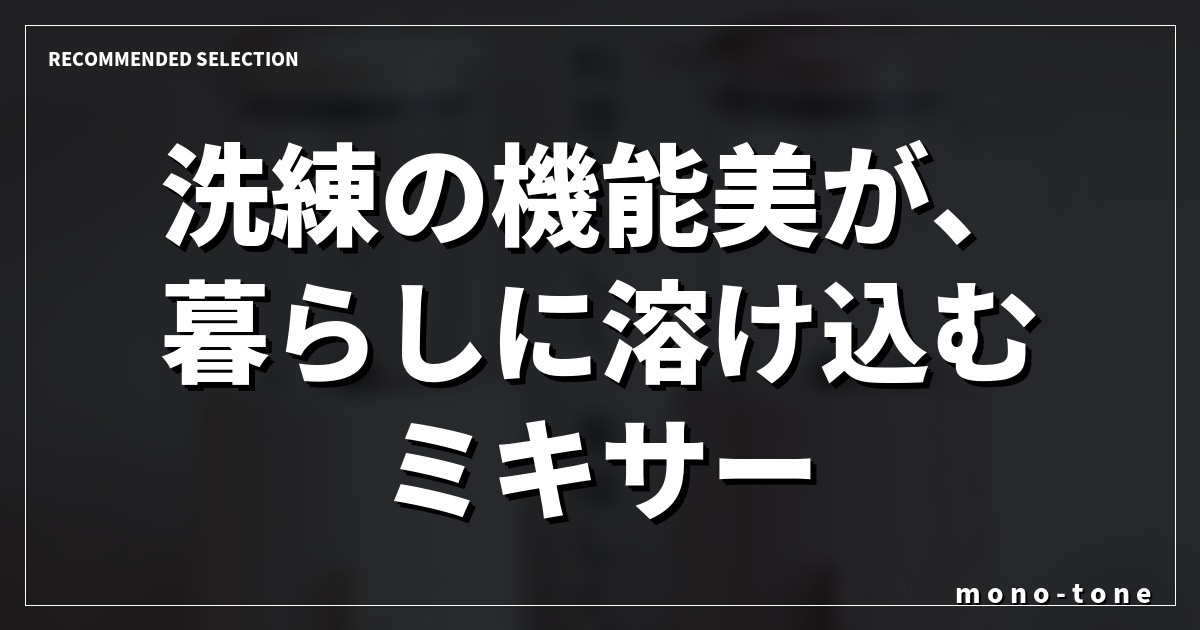洗練の機能美が、暮らしに溶け込むミキサー