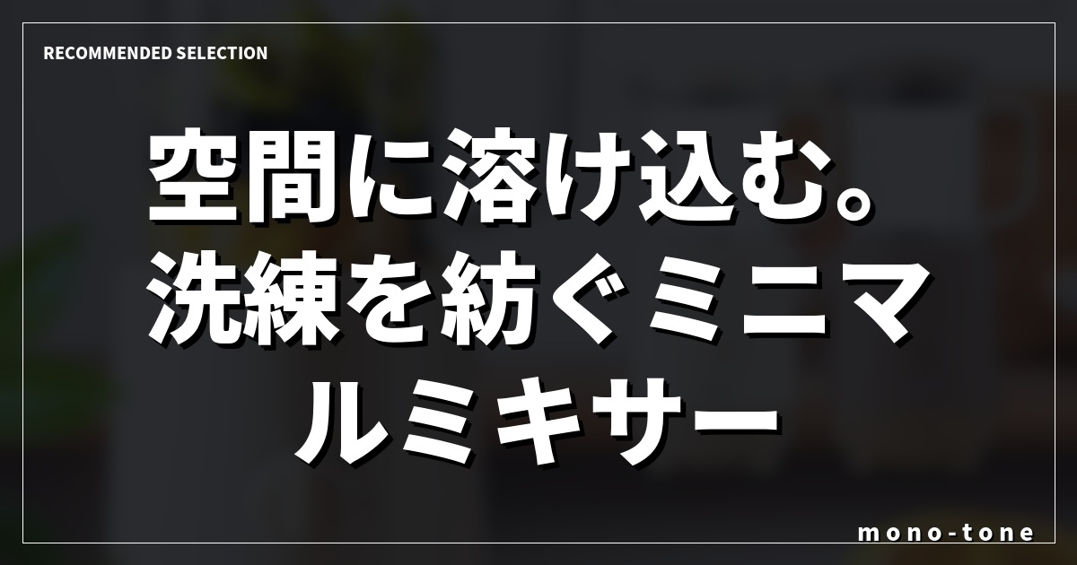 空間に溶け込む。洗練を紡ぐミニマルミキサー