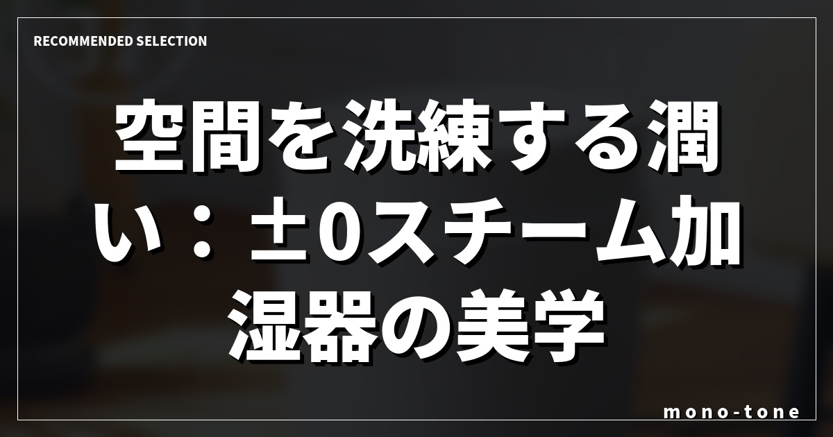 空間を洗練する潤い：±0スチーム加湿器の美学