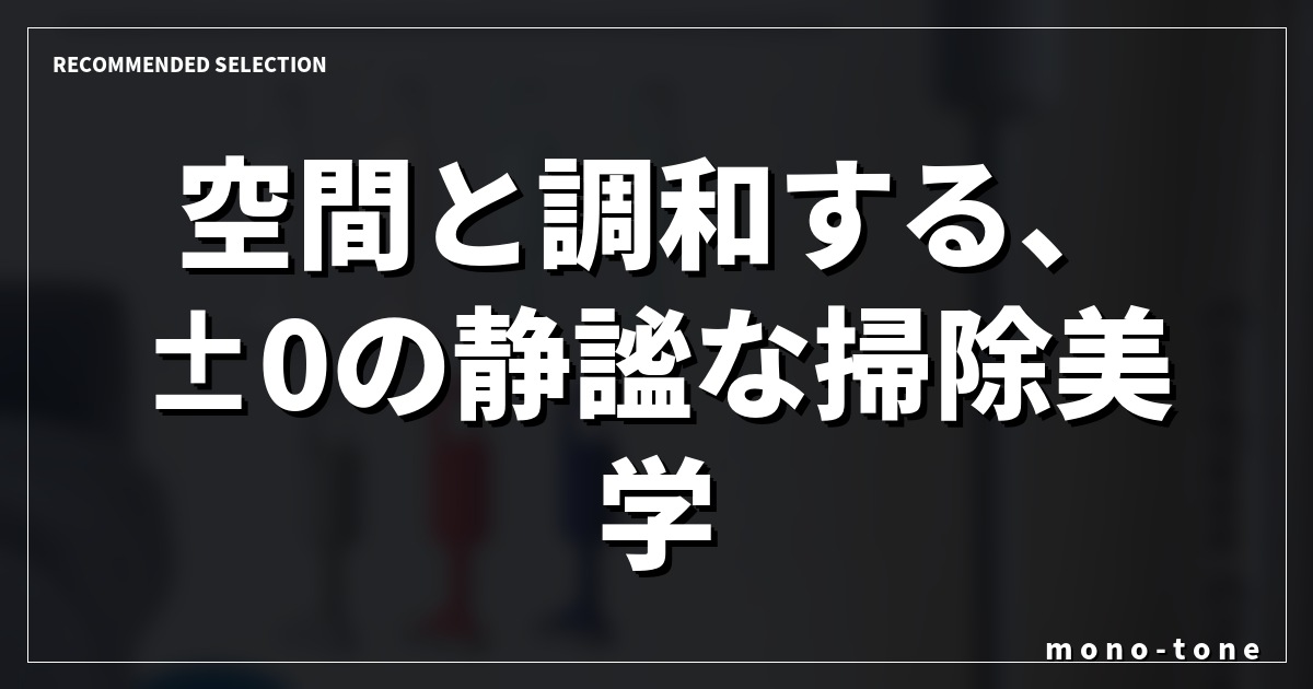 空間と調和する、±0の静謐な掃除美学。