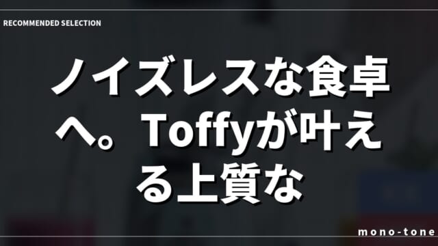 ノイズレスな食卓へ。Toffyが叶える上質な時間