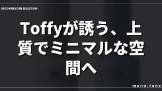 Toffyが誘う、上質でミニマルな空間へ