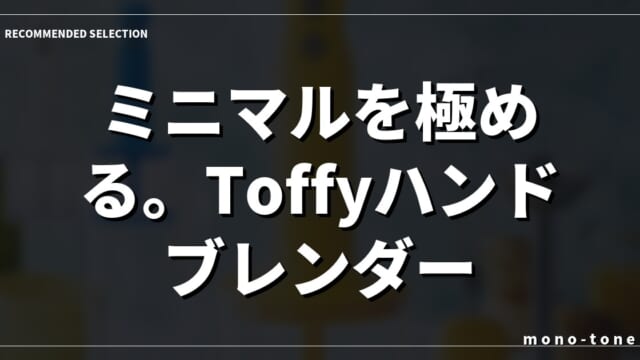 ミニマルを極める。Toffyハンドブレンダー考