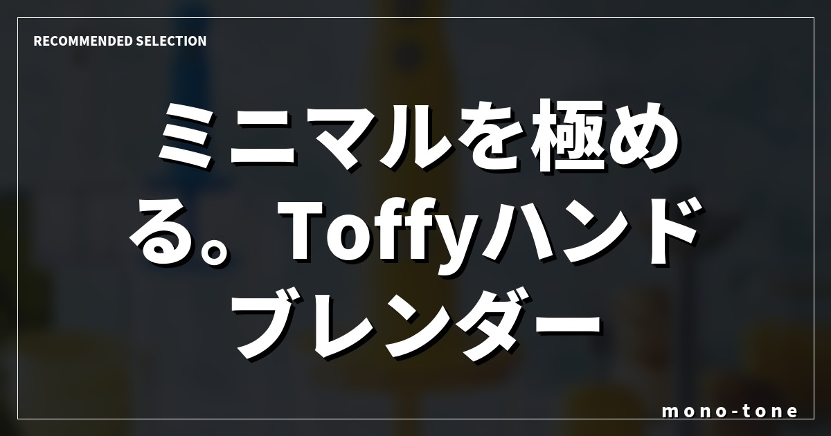 ミニマルを極める。Toffyハンドブレンダー考