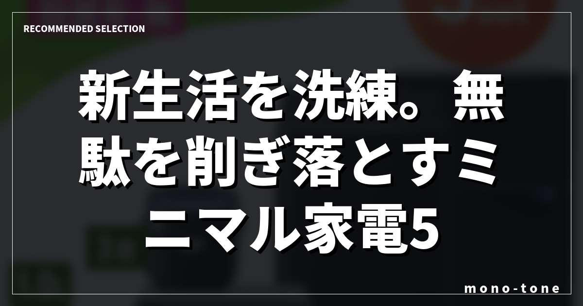 新生活を洗練。無駄を削ぎ落とすミニマル家電5選