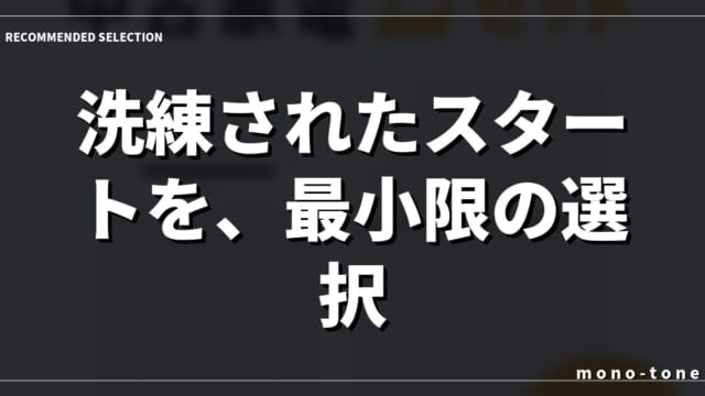 洗練されたスタートを、最小限の選択で