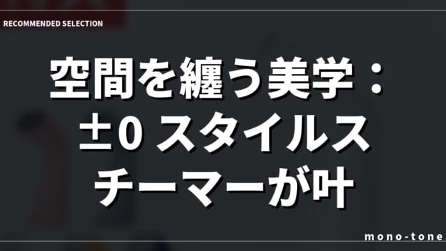 空間を纏う美学：±0 スタイルスチーマーが叶える洗練された日