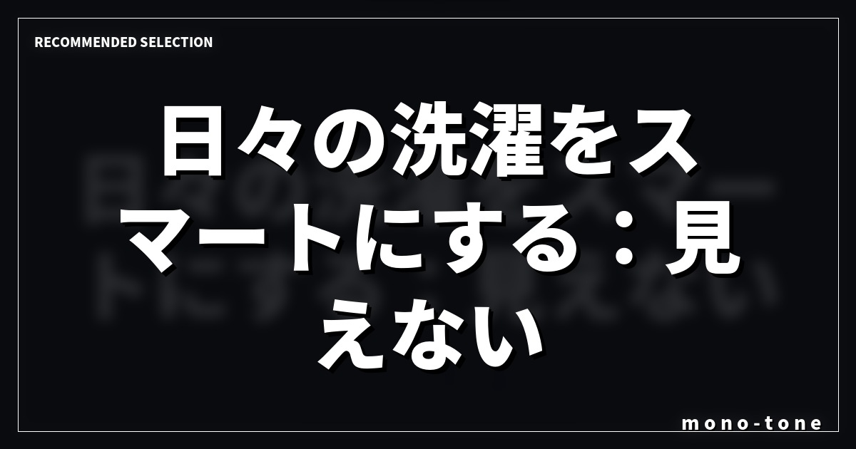 日々の洗濯をスマートにする：見えない名品の効用