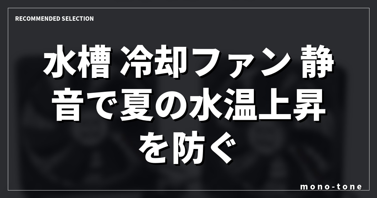水槽 冷却ファン 静音で夏の水温上昇を防ぐ！快適アクアリウム環境の作り方